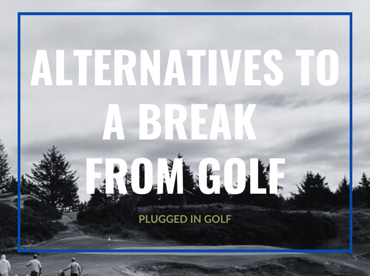 Alternatives to a Break from Golf Alternatives to a Break from Golf